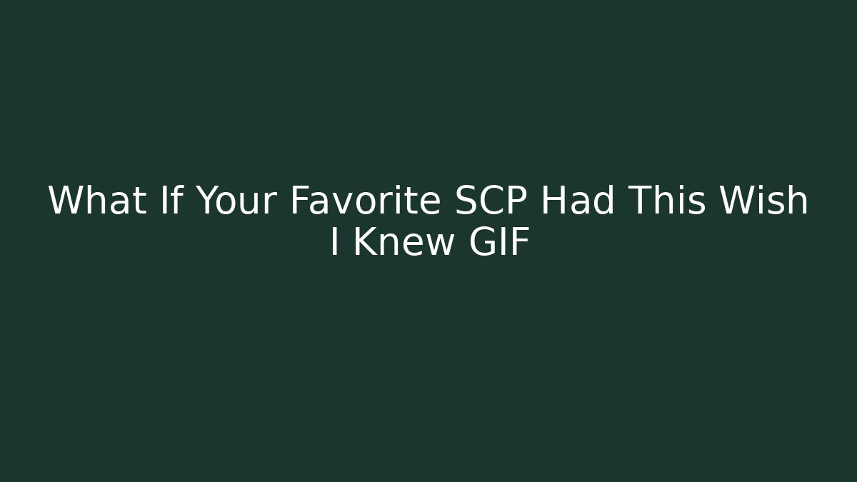 What If Your Favorite SCP Had This Wish I Knew GIF