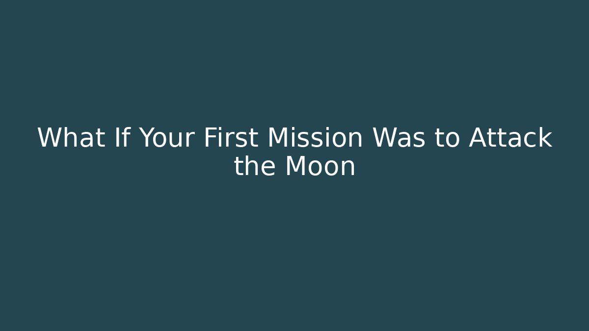 What If Your First Mission Was to Attack the Moon