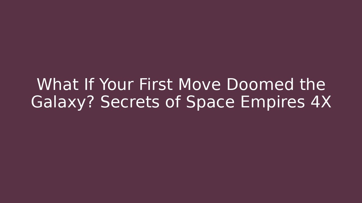 What If Your First Move Doomed the Galaxy? Secrets of Space Empires 4X