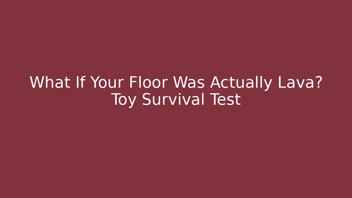 What If Your Floor Was Actually Lava? Toy Survival Test