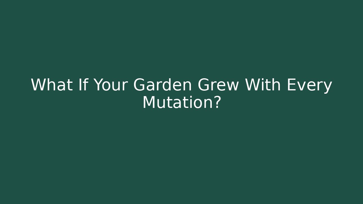 What If Your Garden Grew With Every Mutation?