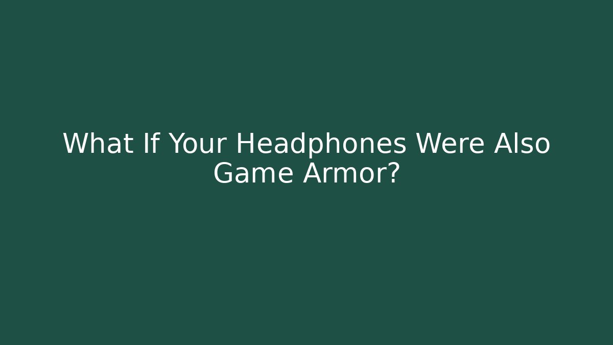 What If Your Headphones Were Also Game Armor? - The Family Holidays
