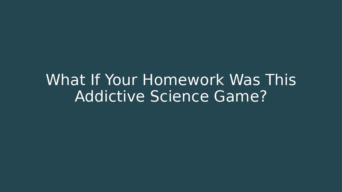 What If Your Homework Was This Addictive Science Game?