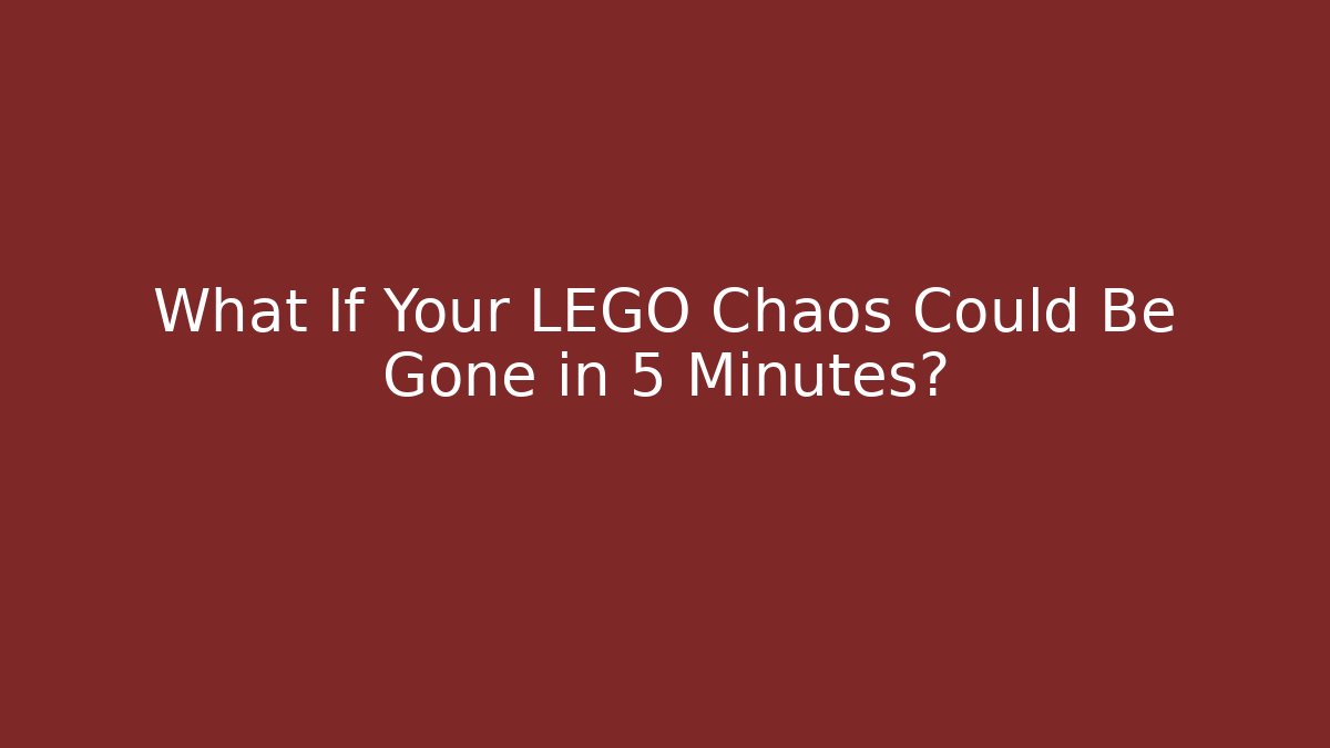 What If Your LEGO Chaos Could Be Gone in 5 Minutes?