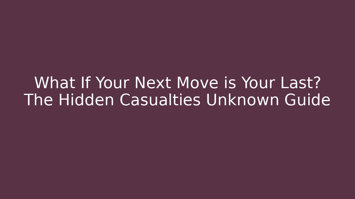 What If Your Next Move is Your Last? The Hidden Casualties Unknown Guide - The Family Holidays