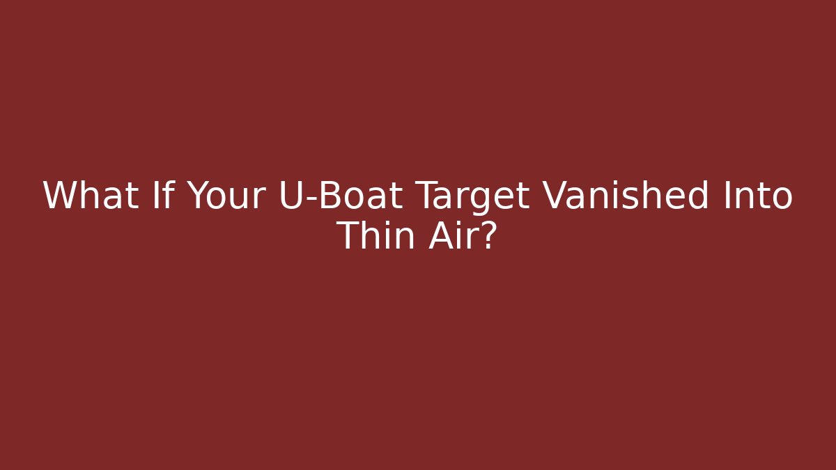 What If Your U-Boat Target Vanished Into Thin Air?