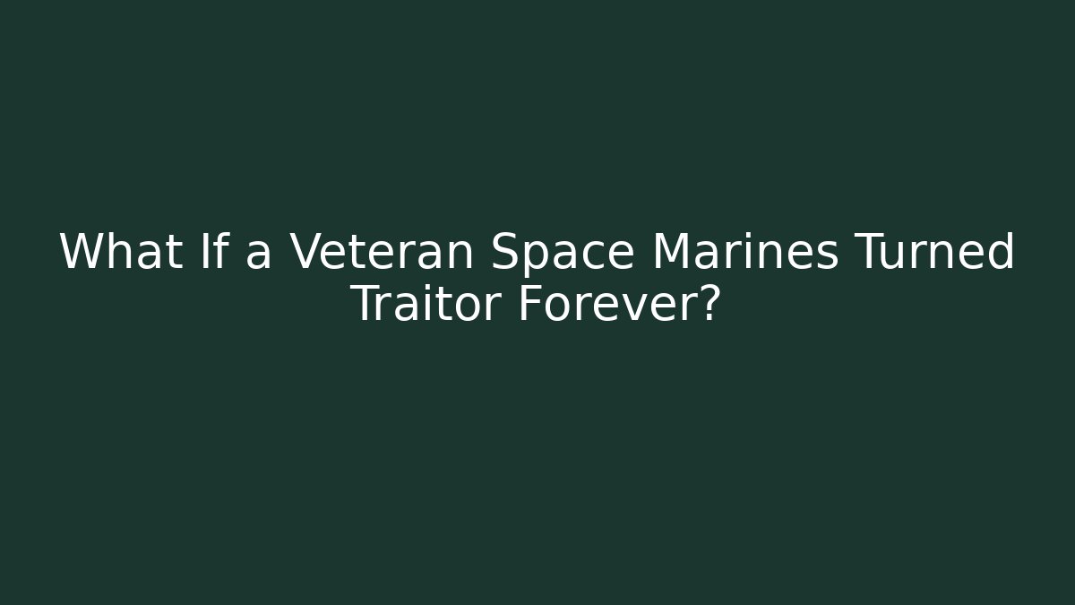 What If a Veteran Space Marines Turned Traitor Forever? - The Family Holidays