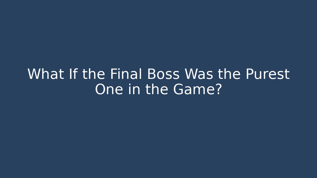 What If the Final Boss Was the Purest One in the Game?