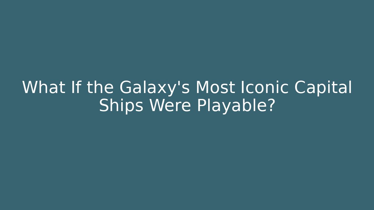 What If the Galaxy's Most Iconic Capital Ships Were Playable?