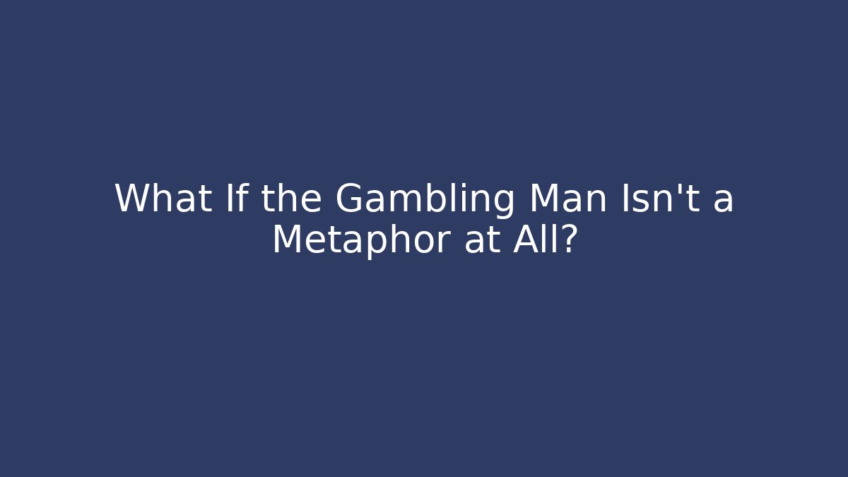What If the Gambling Man Isn’t a Metaphor at All?