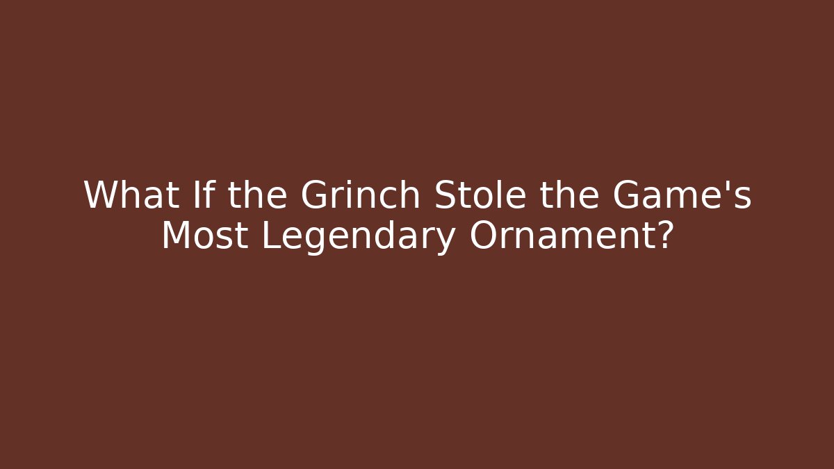 What If the Grinch Stole the Game’s Most Legendary Ornament?