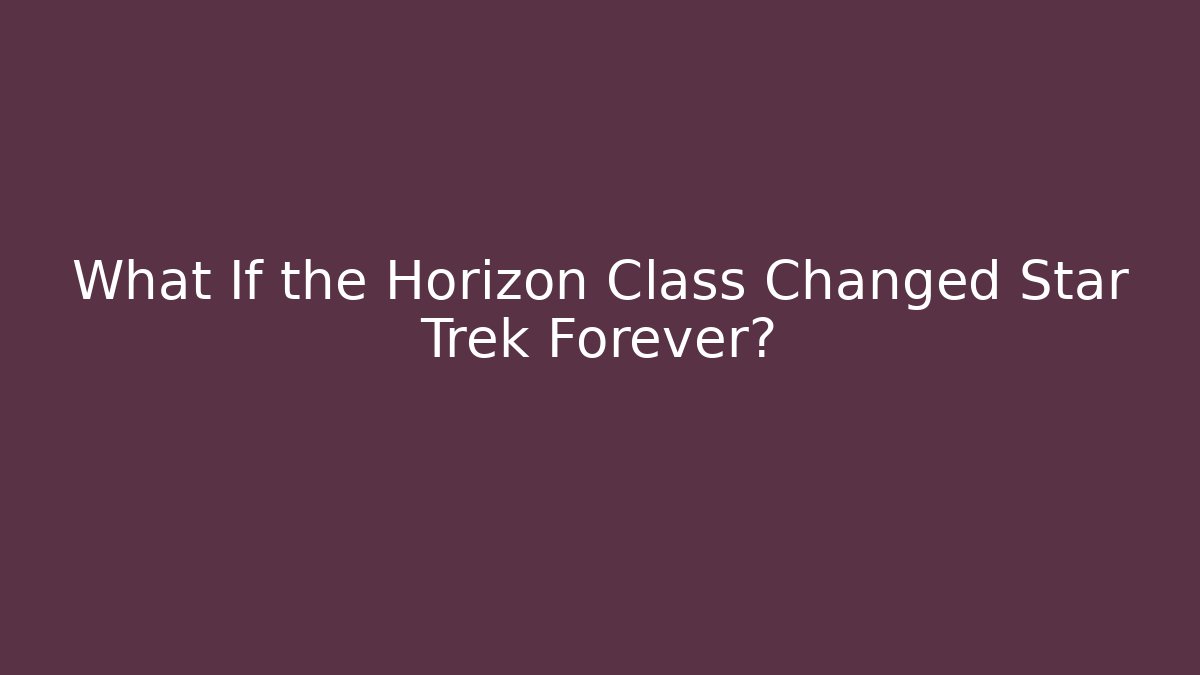 What If the Horizon Class Changed Star Trek Forever?