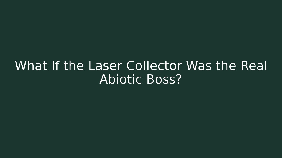 What If the Laser Collector Was the Real Abiotic Boss?