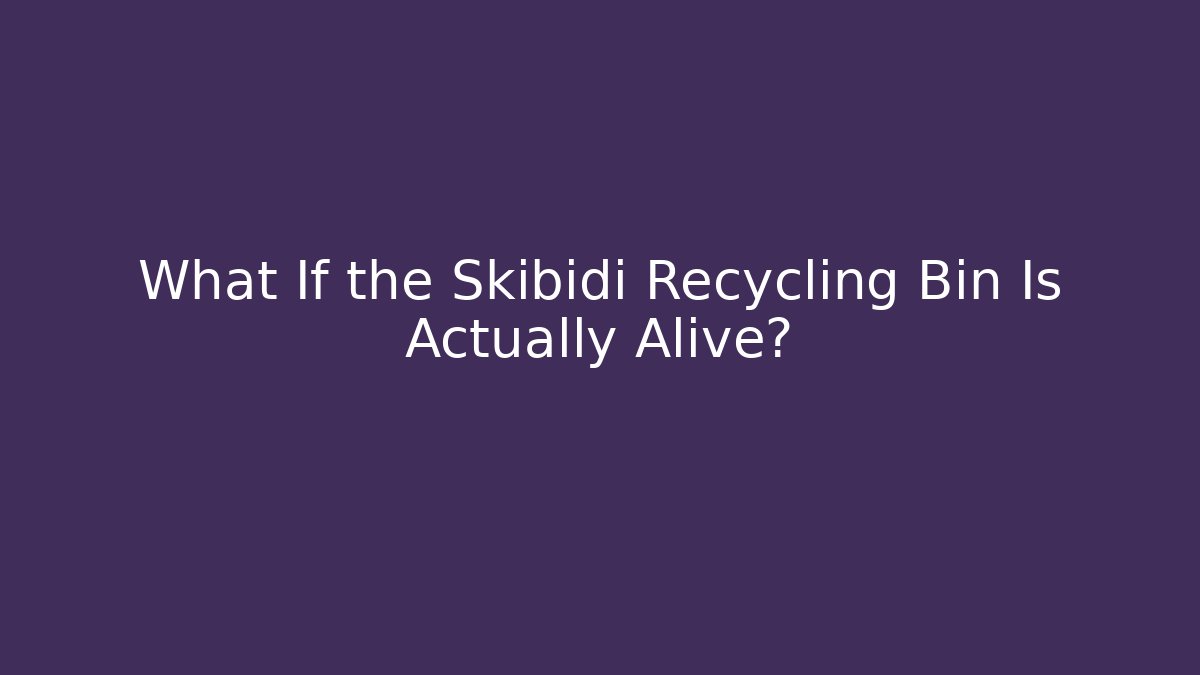 What If the Skibidi Recycling Bin Is Actually Alive? - The Family Holidays