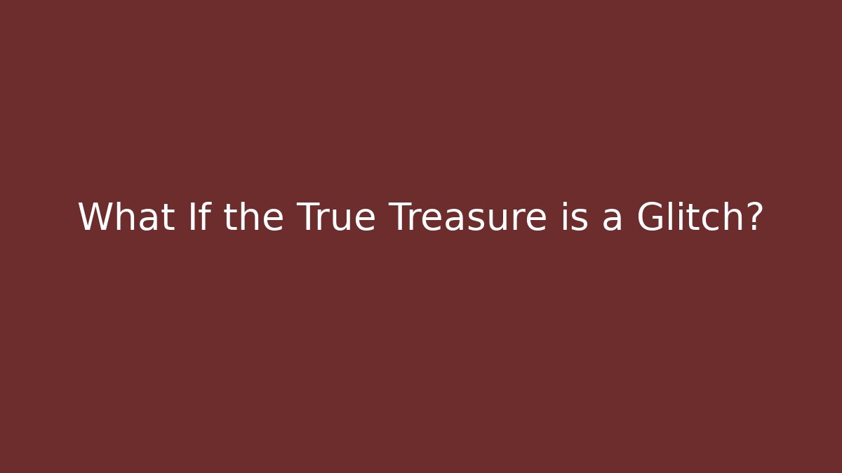 What If the True Treasure is a Glitch?