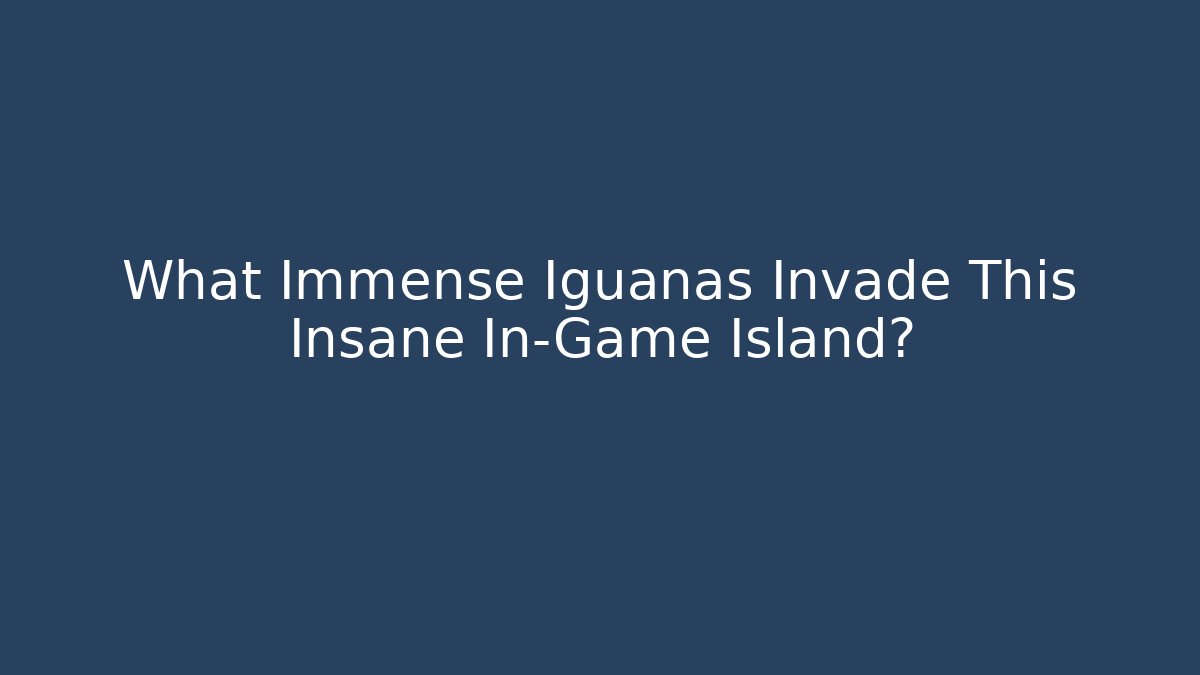 What Immense Iguanas Invade This Insane In-Game Island?