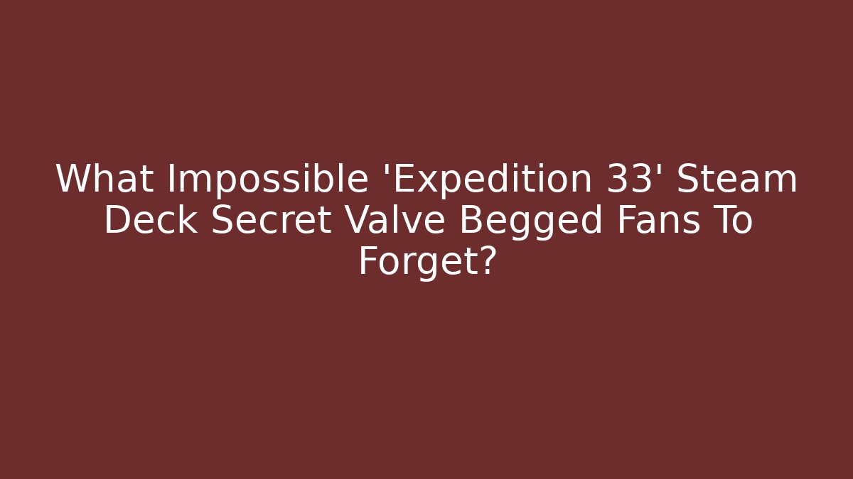 What Impossible 'Expedition 33' Steam Deck Secret Valve Begged Fans To Forget?