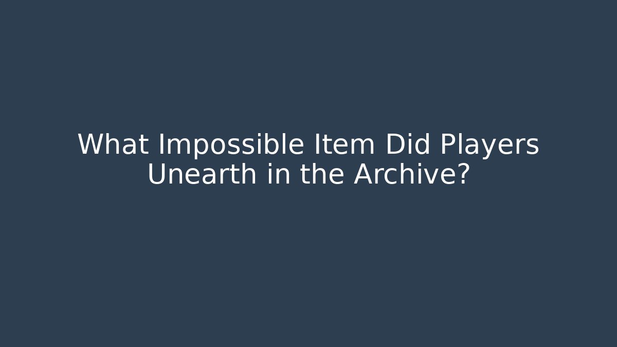 What Impossible Item Did Players Unearth in the Archive?