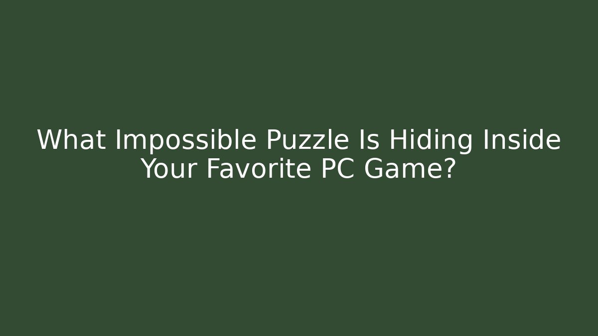 What Impossible Puzzle Is Hiding Inside Your Favorite PC Game?
