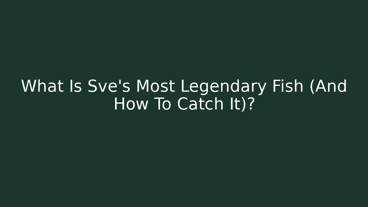 What Is Sve's Most Legendary Fish (And How To Catch It)?