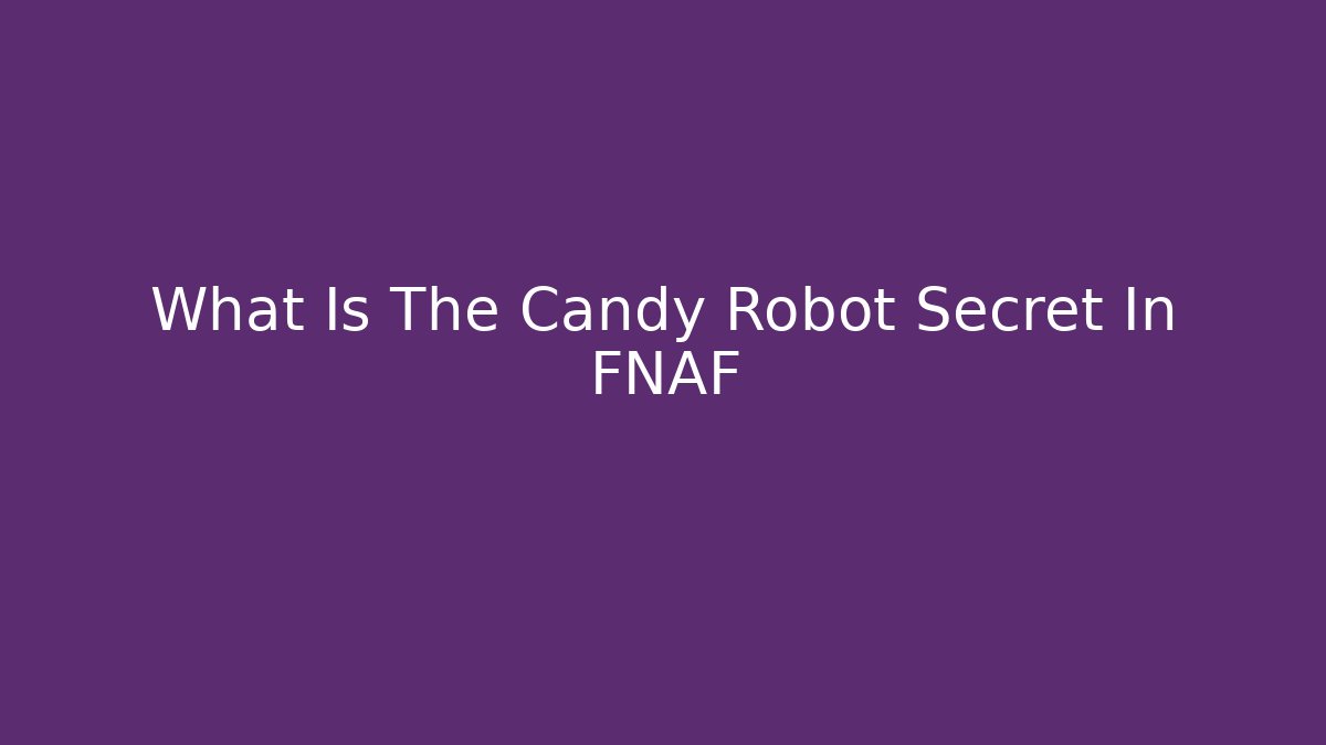 What Is The Candy Robot Secret In FNAF - The Family Holidays