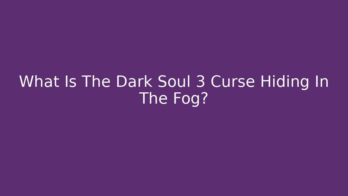What Is The Dark Soul 3 Curse Hiding In The Fog?