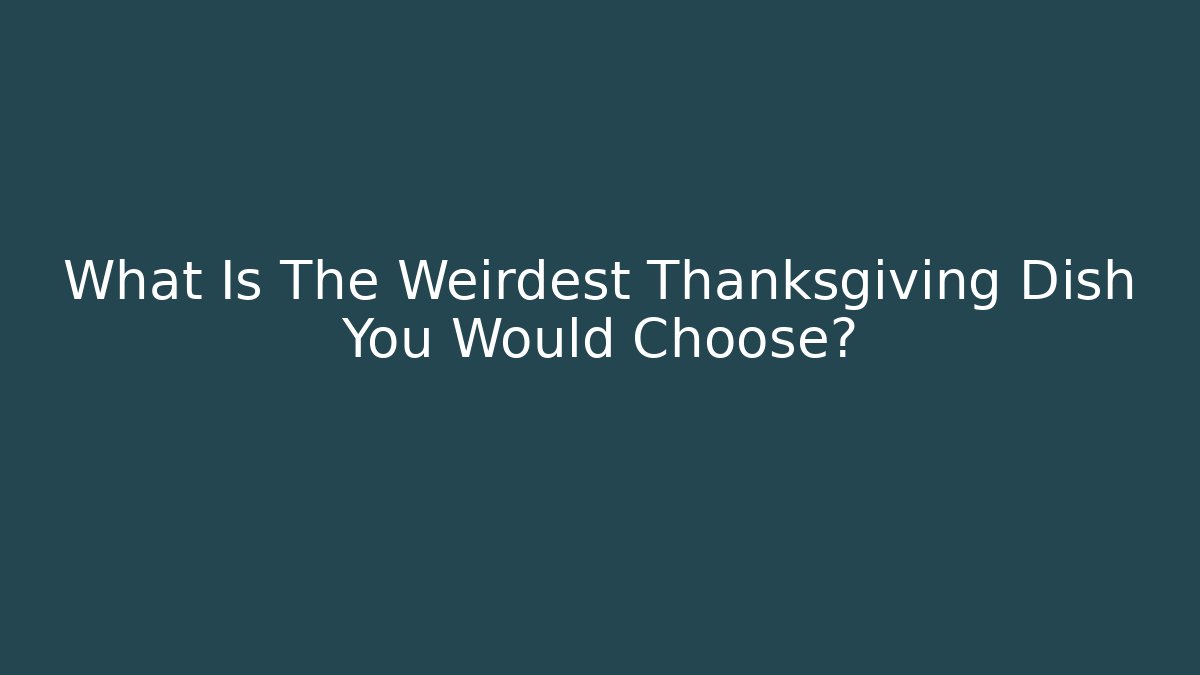 What Is The Weirdest Thanksgiving Dish You Would Choose?
