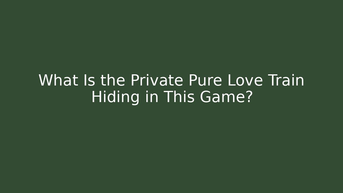 What Is the Private Pure Love Train Hiding in This Game?