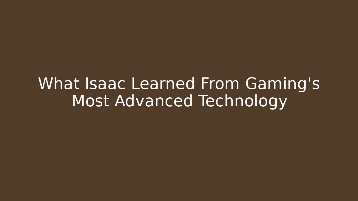 What Isaac Learned From Gaming's Most Advanced Technology - The Family Holidays