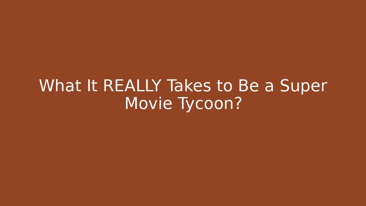 What It REALLY Takes to Be a Super Movie Tycoon?
