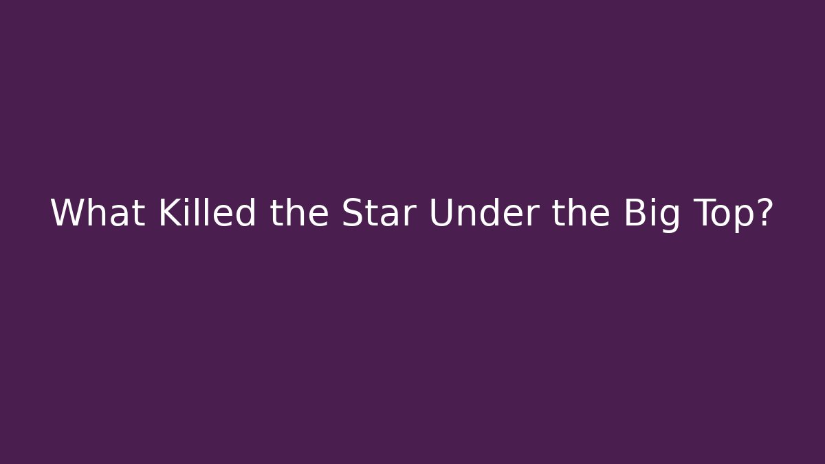 What Killed the Star Under the Big Top?