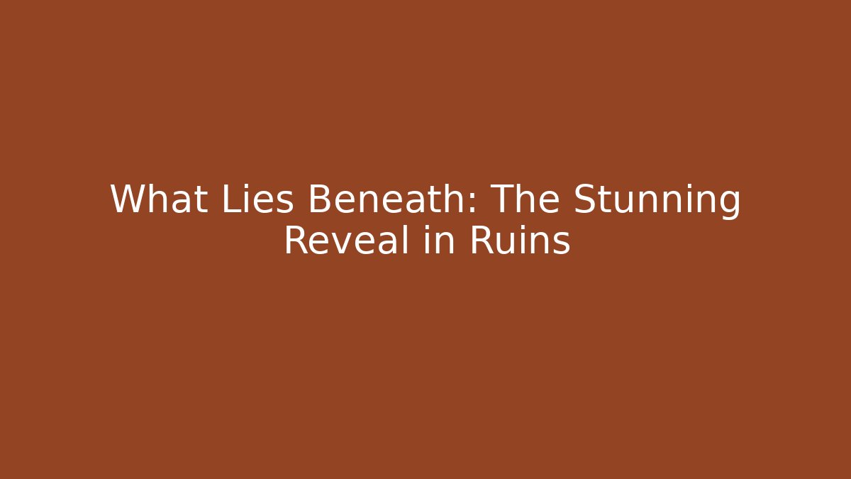 What Lies Beneath: The Stunning Reveal in Ruins