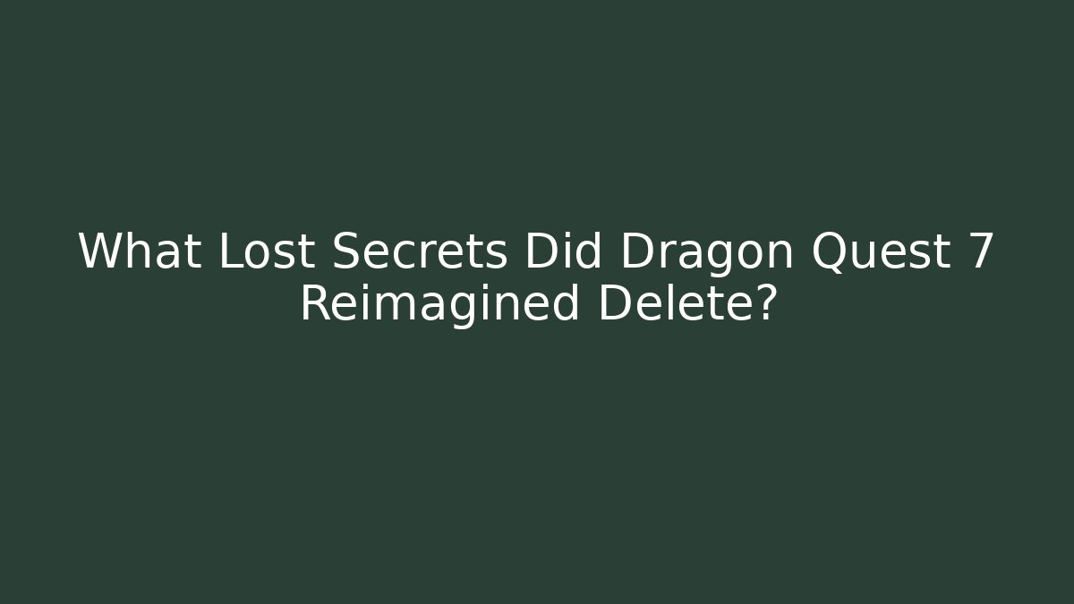 What Lost Secrets Did Dragon Quest 7 Reimagined Delete?