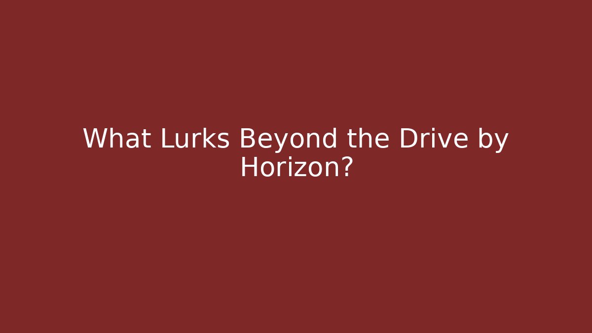 What Lurks Beyond the Drive by Horizon?