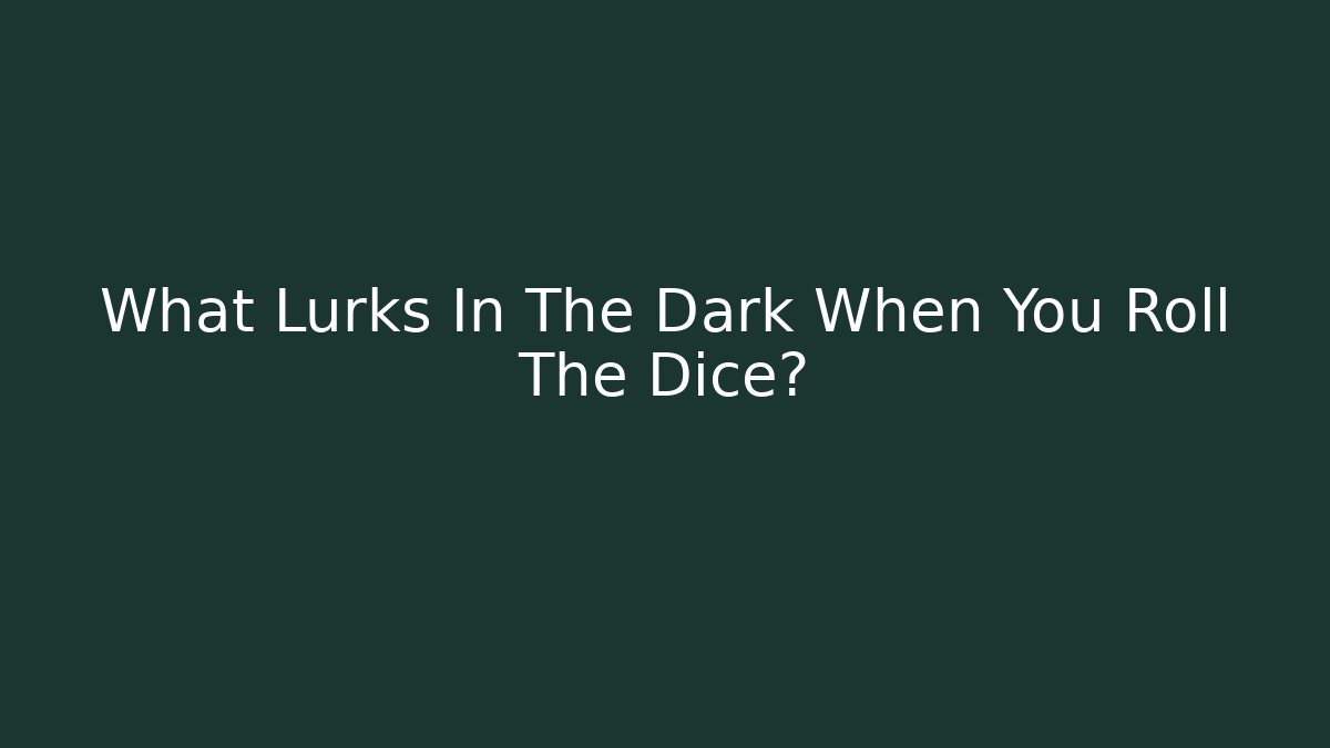 What Lurks In The Dark When You Roll The Dice?