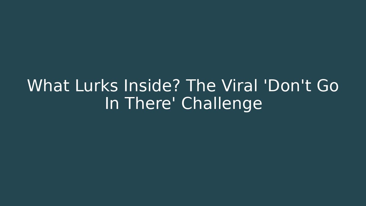 What Lurks Inside? The Viral 'Don't Go In There' Challenge
