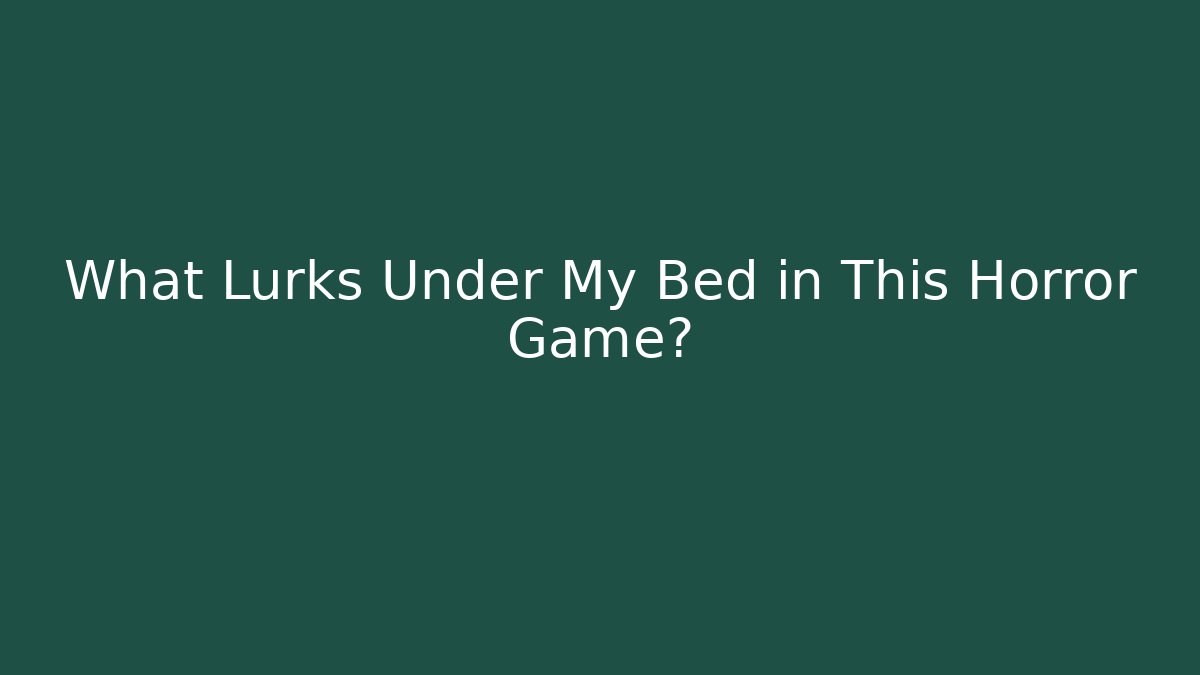 What Lurks Under My Bed in This Horror Game? - The Family Holidays