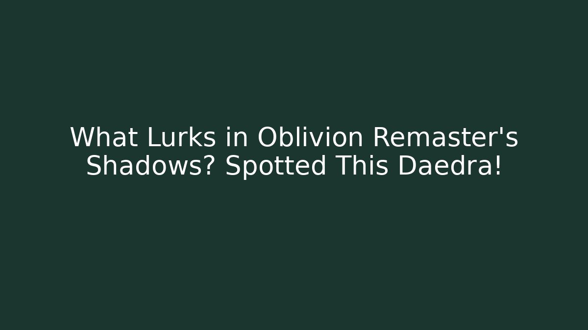 What Lurks in Oblivion Remaster's Shadows? Spotted This Daedra! - The Family Holidays