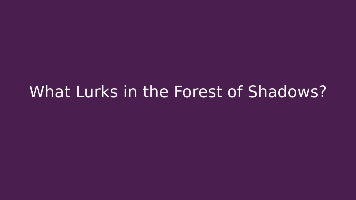 What Lurks in the Forest of Shadows?