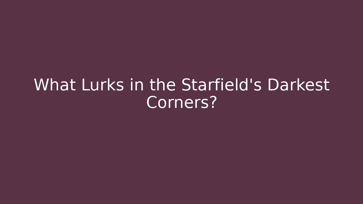 What Lurks in the Starfield's Darkest Corners?