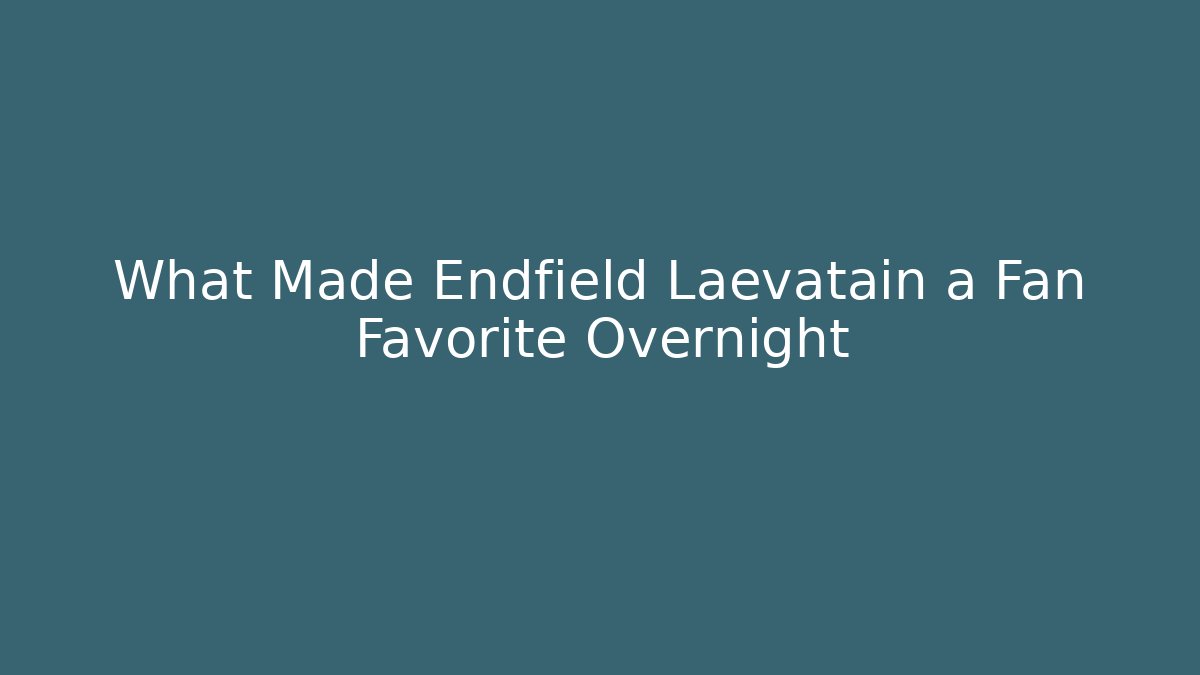 What Made Endfield Laevatain a Fan Favorite Overnight
