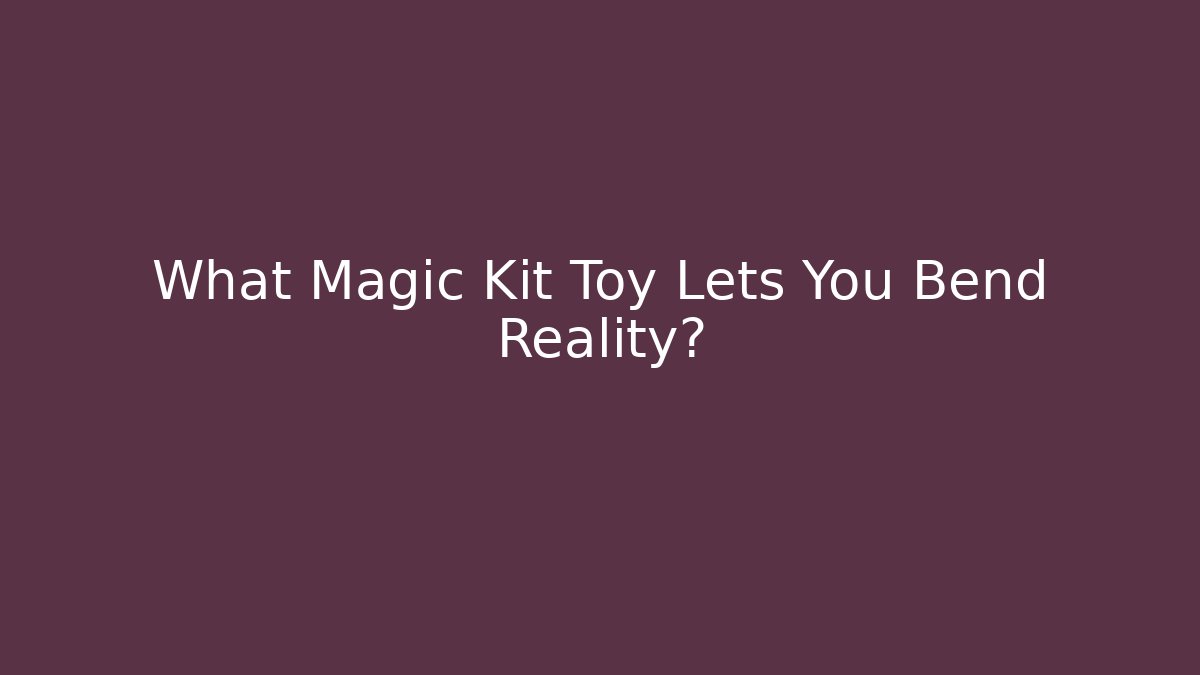 What Magic Kit Toy Lets You Bend Reality?