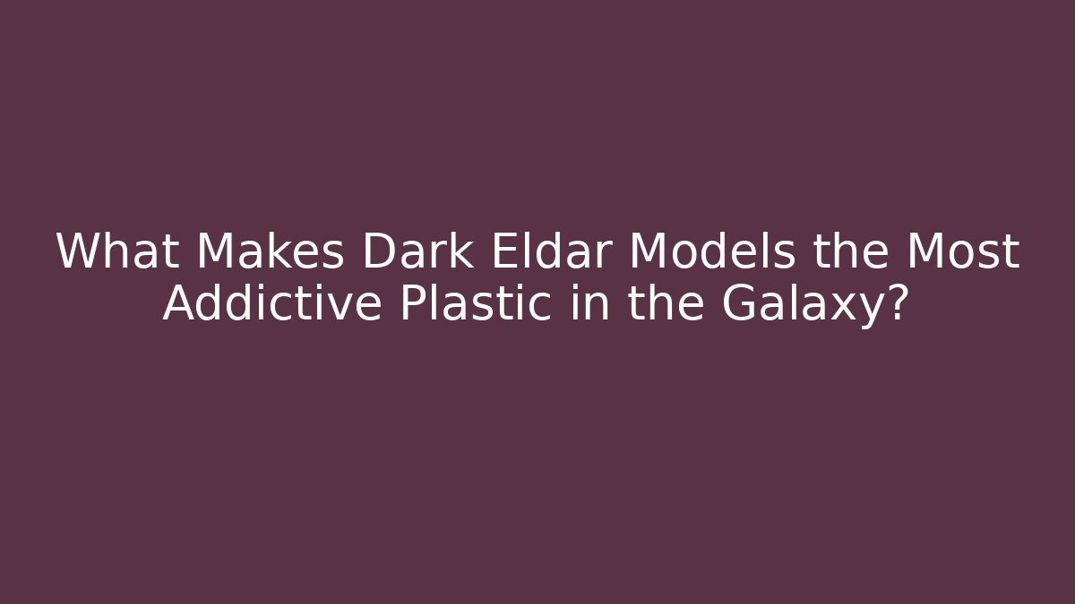 What Makes Dark Eldar Models the Most Addictive Plastic in the Galaxy?