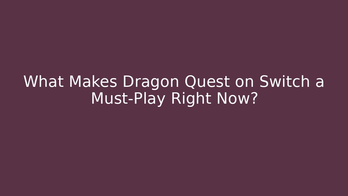 What Makes Dragon Quest on Switch a Must-Play Right Now?