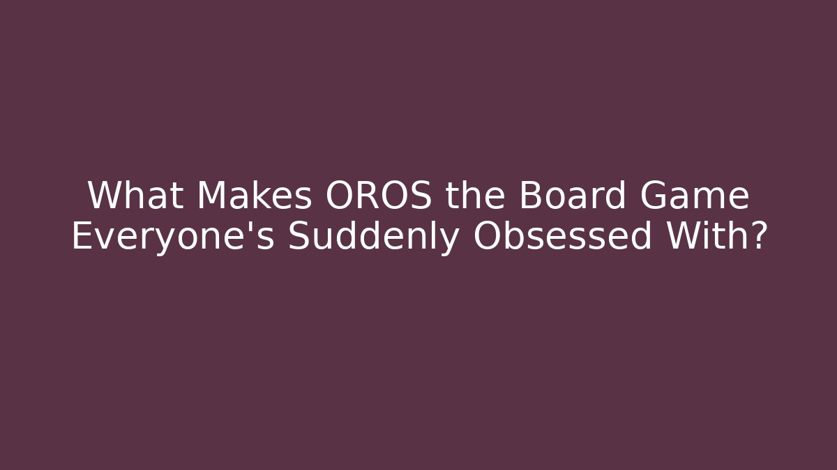 What Makes OROS the Board Game Everyone’s Suddenly Obsessed With?