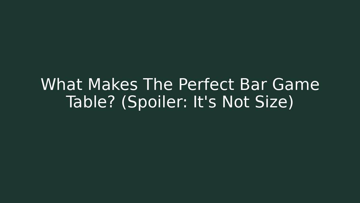 What Makes The Perfect Bar Game Table? (Spoiler: It's Not Size)
