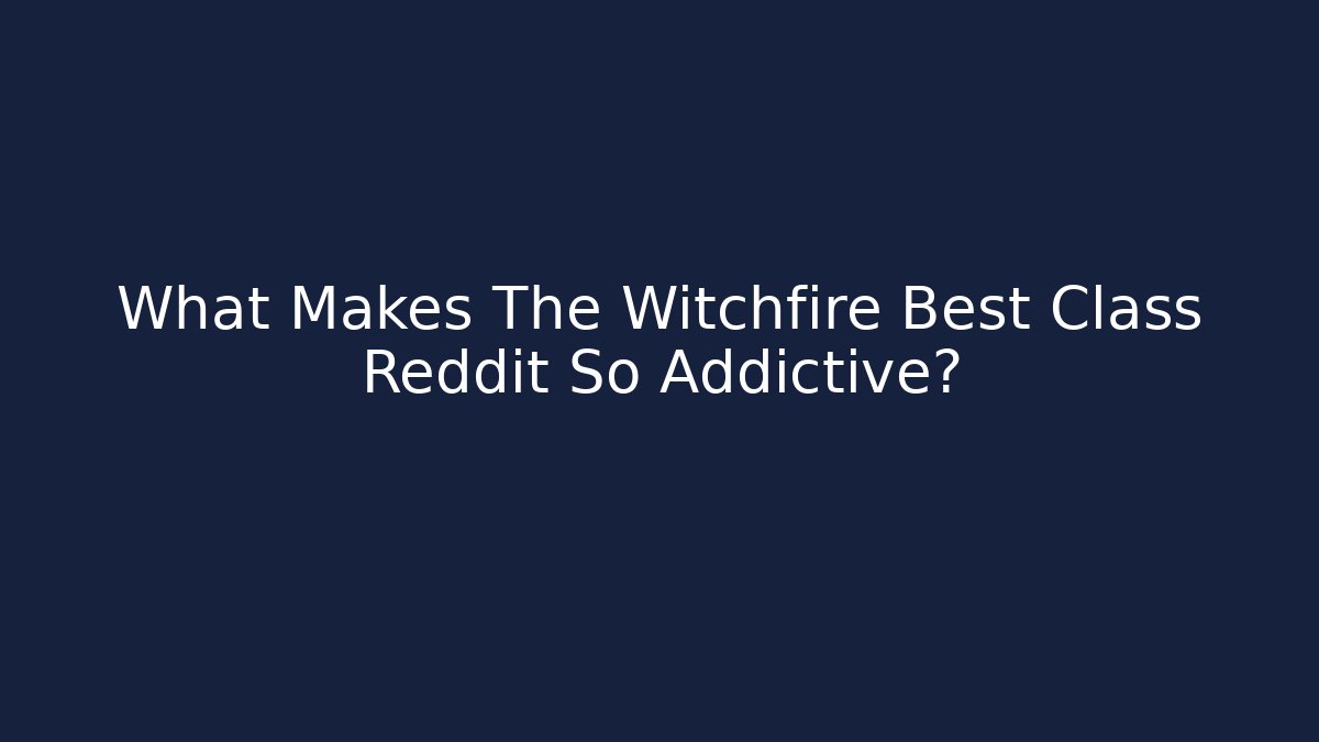 What Makes The Witchfire Best Class Reddit So Addictive?