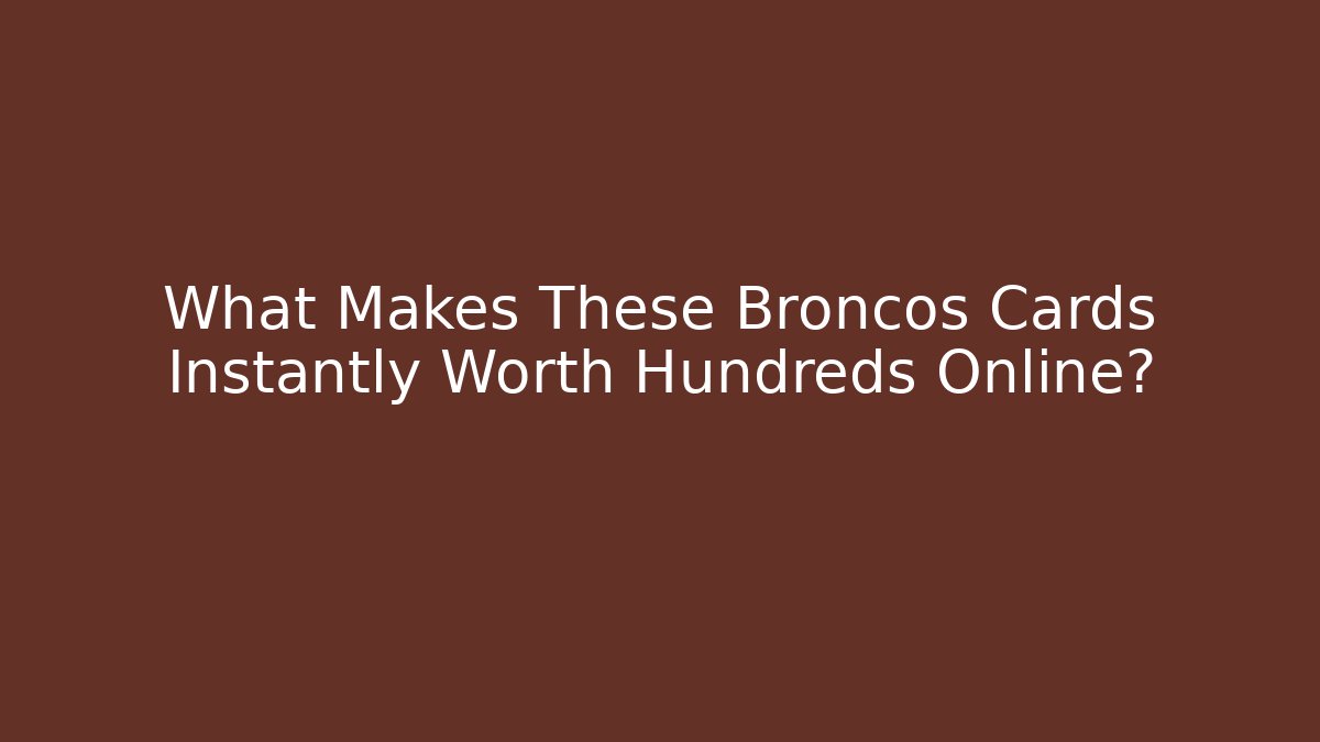 What Makes These Broncos Cards Instantly Worth Hundreds Online?
