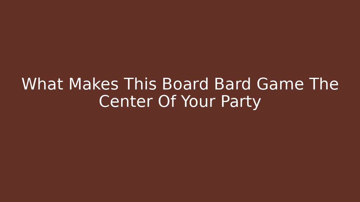 What Makes This Board Bard Game The Center Of Your Party - The Family Holidays