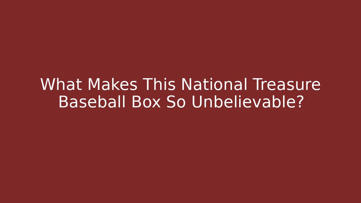 What Makes This National Treasure Baseball Box So Unbelievable?